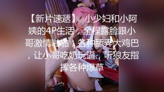 【新片速遞】  小少妇和小阿姨的4P生活，全程露脸跟小哥激情啪啪，各种舔弄大鸡巴，让小哥吃奶玩逼，听狼友指挥各种爆草