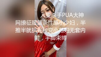 ⚫️⚫️⚫️人妻杀手PUA大神网撩征服苗条性感小少妇，半推半就扒光秒变小荡妇无套内射，手脚束缚