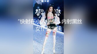 童颜巨乳白虎表妹极品美鲍操不够 逼紧水多多姿势不停抽插 娇喘呻吟 白虎嫩穴肉肉的操起来超爽