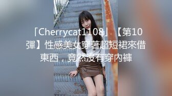 「Cherrycat1108」【第10彈】性感美女穿著超短裙來借東西，竟然沒有穿內褲