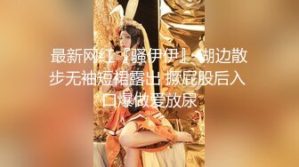 最新网红『骚伊伊』 湖边散步无袖短裙露出 撅屁股后入 口爆做爱放尿