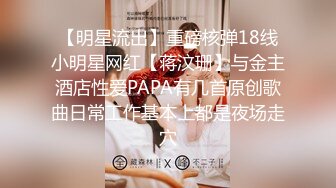 【明星流出】重磅核弹18线小明星网红【蒋汶珊】与金主酒店性爱PAPA有几首原创歌曲日常工作基本上都是夜场走穴