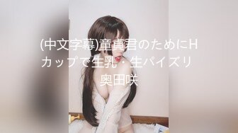 (中文字幕)童貞君のためにHカップで生乳・生パイズリ 奥田咲