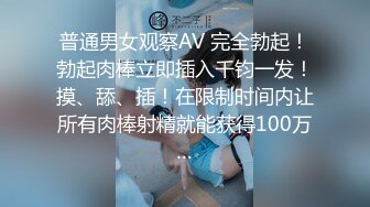 普通男女观察AV 完全勃起！勃起肉棒立即插入千钧一发！摸、舔、插！在限制时间内让所有肉棒射精就能获得100万…