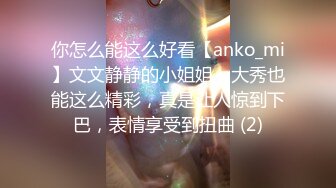 你怎么能这么好看【anko_mi】文文静静的小姐姐，大秀也能这么精彩，真是让人惊到下巴，表情享受到扭曲 (2)