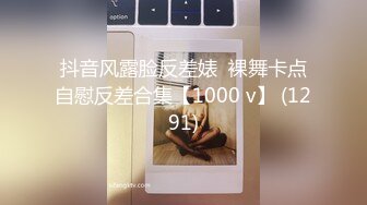 抖音风露脸反差婊  裸舞卡点自慰反差合集【1000 v】 (1291)