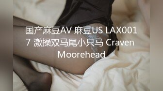 国产麻豆AV 麻豆US LAX0017 激操双马尾小只马 Craven Moorehead