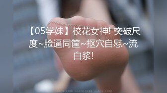 【05学妹】校花女神! 突破尺度~脸逼同筐~抠穴自慰~流白浆!