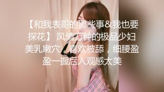 【和我表哥的那些事&我也要探花】 风情万种的极品少妇美乳嫩穴，喜欢被舔，细腰盈盈一握后入观感太美