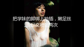 【新片速遞】   ⚫️⚫️可盐可甜百变女神！推特上海高颜值S级名媛【可乐姐姐】福利私拍，剃完毛道具紫薇玩的不亦乐乎与富二代交合淫叫不停