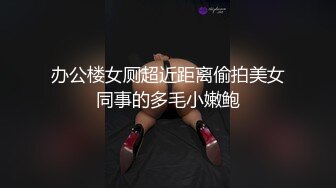 办公楼女厕超近距离偷拍美女同事的多毛小嫩鲍