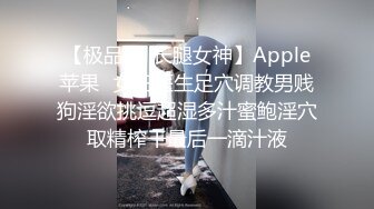 【极品❤️长腿女神】Apple苹果✿女王医生足穴调教男贱狗淫欲挑逗超湿多汁蜜鲍淫穴取精榨干最后一滴汁液