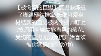 【被肏弯的直男】直男锻炼扭了脚踝预约推拿,长像可爱身材结实的直男被两个技师盯上,技师用肉棒摩擦直男的菊花,受伤的直男无力反抗开始喜欢被肏猛操的感觉(中) 