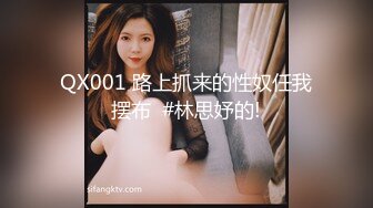 QX001 路上抓来的性奴任我摆布  #林思妤的!