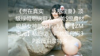 《贵在真实❤️反差淫妻》顶级绿帽刷锅狠人 完美S级身材极品女神眼镜教师人妻【ZM宝儿】私拍②，调教成母狗3P紫薇白浆特多