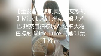 【金发碧眼腹肌美男米克系列】Mick Lovell 米克深喉大鸡巴 指交自拍被玩弄 还被大鸡巴操射 Mick, Luke 【第01集】推荐