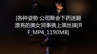 [各种姿势 公司聚会下药迷翻漂亮的美女同事换上黑丝操[RF_MP4_1190MB]