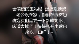 会喷奶的宝妈妈~逞还没断奶，老公没在家，偷偷在线挤奶请炮友们品尝一下新鲜奶水，味道太棒了！快快张开小嘴巴来吃一口吧！~