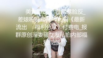 ☀️美女如云☀️各种露脸反_差婊啪啪紫薇~炸_裂《最新流出☀️福利分享》付费电_报群原创淫妻骚女友私拍内部福利视图