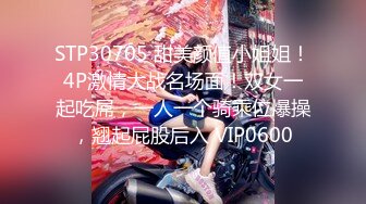 STP30705 甜美颜值小姐姐！4P激情大战名场面！双女一起吃屌，一人一个骑乘位爆操，翘起屁股后入 VIP0600