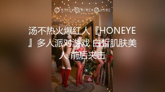 汤不热火爆红人『HONEYE』多人派对游戏 白皙肌肤美人 前后夹击