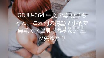 GDJU-064 中文字幕 おじちゃん、これ何の撮影？小柄で無毛でド貧乳 Kちゃん。 三ツ矢ゆかり