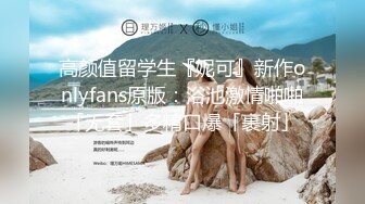 高颜值留学生『妮可』新作onlyfans原版：浴池激情啪啪「无套」多精口爆「裹射」