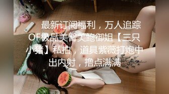 ❤️最新订阅福利，万人追踪OF极品美臀美鲍御姐【三只小猪】私拍，道具紫薇打炮中出内射，撸点满满