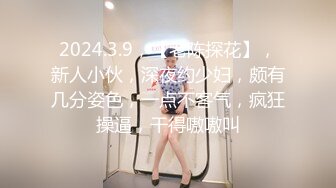 2024.3.9，【老陈探花】，新人小伙，深夜约少妇，颇有几分姿色，一点不客气，疯狂操逼，干得嗷嗷叫