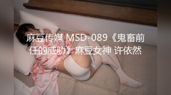 麻豆传媒 MSD-089《鬼畜前任的威胁》麻豆女神 许依然