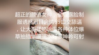 超正的颜值女神，全程露脸制服诱惑眉目含情69口交舔逼，让大哥揉奶玩逼各种体位爆草抽插，逼逼水好多呻吟可射