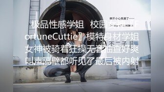 ✿极品性感学姐✿校园女神〖FortuneCuttie〗模特身材学姐女神被骑着狂操无套抽查好爽叫声隔壁都听见了最后被内射