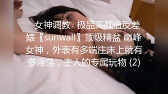 ✨女神调教✨极品高颜值反差婊〖sunwall〗顶级精盆 巅峰女神，外表有多端庄床上就有多淫荡，主人的专属玩物 (2)