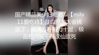 国产精品美少妇啪啪，【milv11爱吃鸡】肤白貌美太会挑逗了，风情万种魅力十足，极品粉穴被干得欲仙欲死