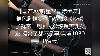 【国产AV新星??国际传媒】情色剧情新作TWA18《吵架了就来一炮》无套爆操美乳女友 操爽了都不是事 高清1080P原版