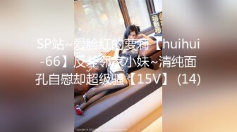 SP站~爱脸红的萝莉【huihui-66】反差邻家小妹~清纯面孔自慰却超级骚【15V】 (14)