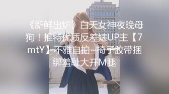 《新鲜出炉》白天女神夜晚母狗！推特优质反差婊UP主【7mtY】不雅自拍~椅子胶带捆绑羞耻大开M腿