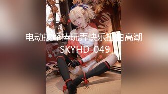 电动按摩棒玩弄快乐扭曲高潮 SKYHD-049